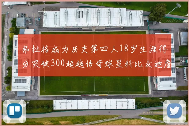弗拉格成为历史第四人18岁生涯得分突破300超越传奇球星科比麦迪詹姆斯