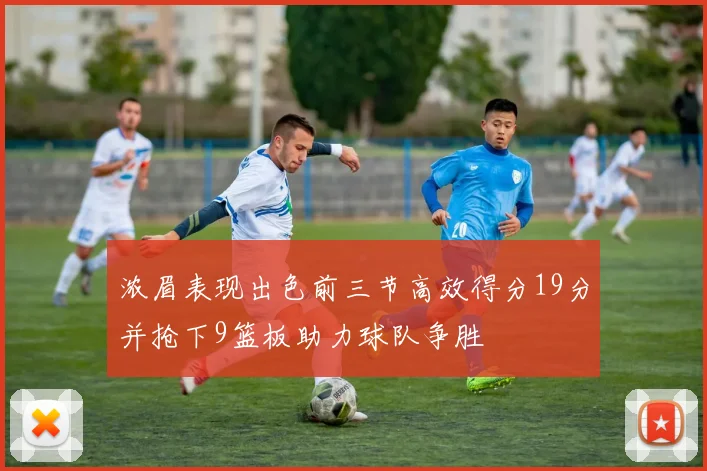 浓眉表现出色前三节高效得分19分并抢下9篮板助力球队争胜