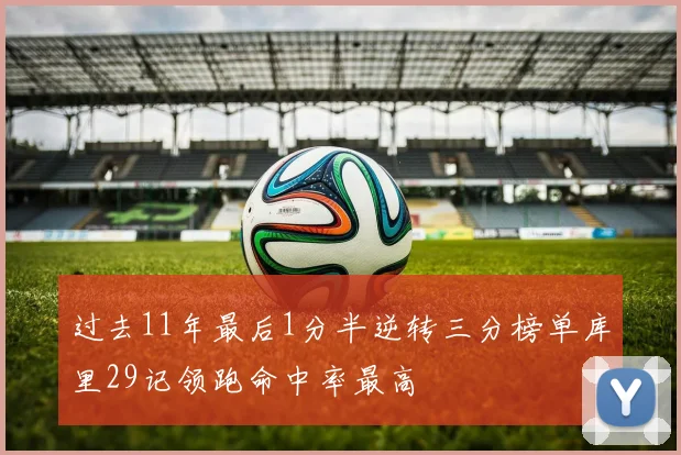 过去11年最后1分半逆转三分榜单库里29记领跑命中率最高