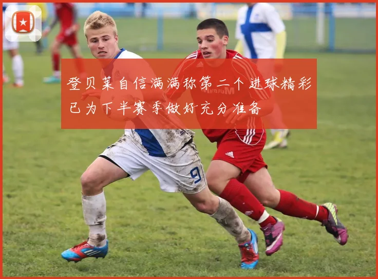 登贝莱自信满满称第二个进球精彩已为下半赛季做好充分准备