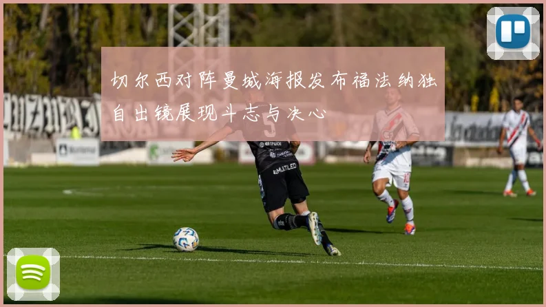 切尔西对阵曼城海报发布福法纳独自出镜展现斗志与决心
