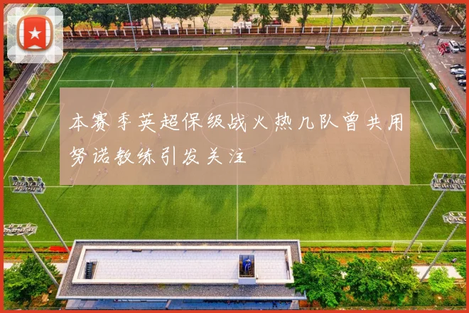本赛季英超保级战火热几队曾共用努诺教练引发关注
