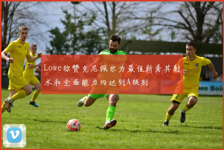 Lowe称赞克尼佩尔为最佳新秀其射术和全面能力均达到A级别