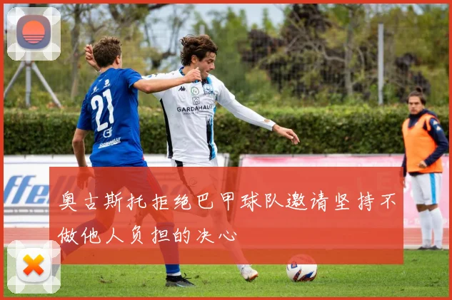 奥古斯托拒绝巴甲球队邀请坚持不做他人负担的决心