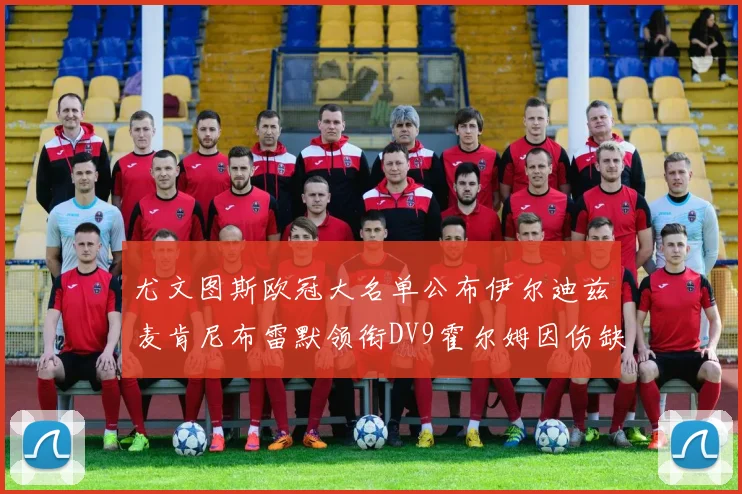 尤文图斯欧冠大名单公布伊尔迪兹麦肯尼布雷默领衔DV9霍尔姆因伤缺席
